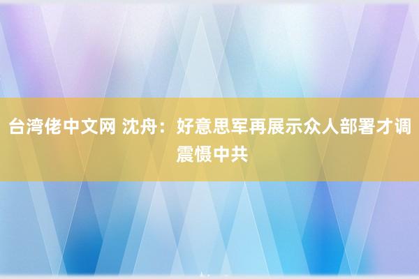 台湾佬中文网 沈舟：好意思军再展示众人部署才调 震慑中共