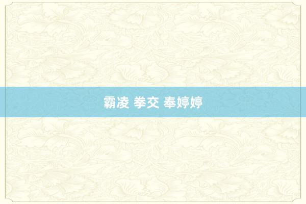 霸凌 拳交 奉婷婷