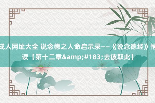成人网址大全 说念德之人命启示录——《说念德经》悟读【第十二章&#183;去彼取此】