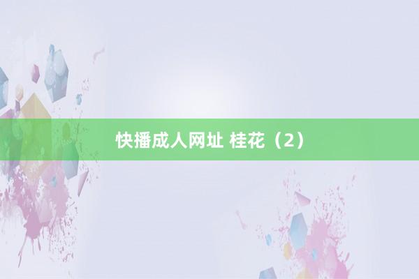 快播成人网址 桂花（2）
