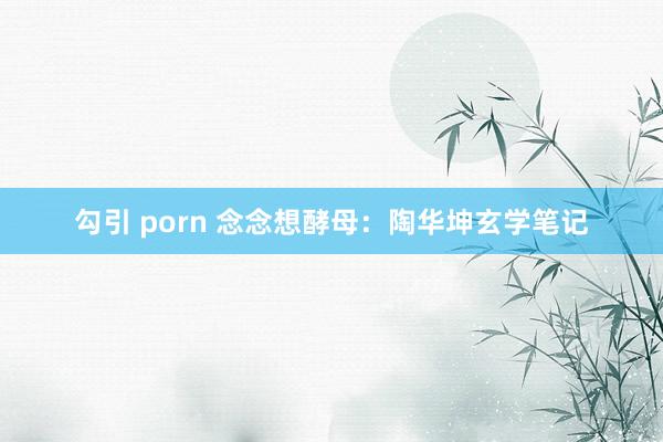 勾引 porn 念念想酵母：陶华坤玄学笔记