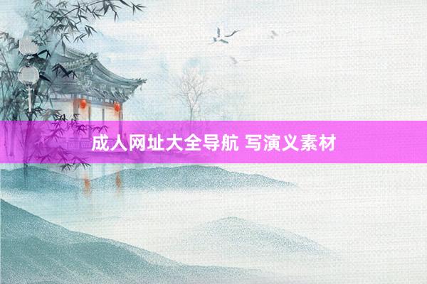 成人网址大全导航 写演义素材