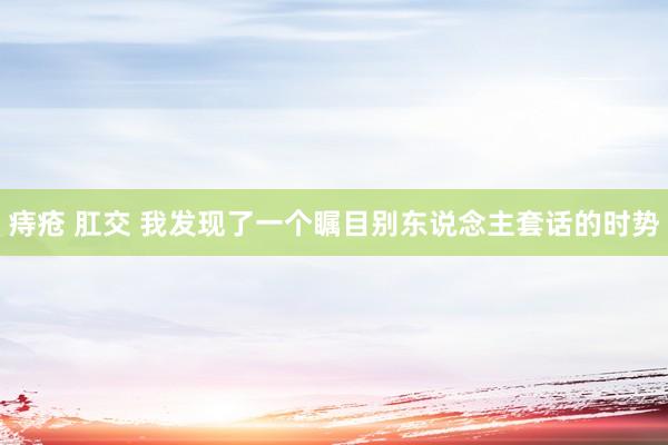 痔疮 肛交 我发现了一个瞩目别东说念主套话的时势