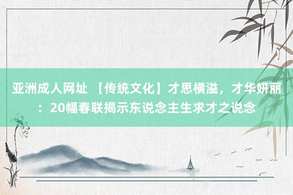 亚洲成人网址 【传统文化】才思横溢，才华妍丽：20幅春联揭示东说念主生求才之说念