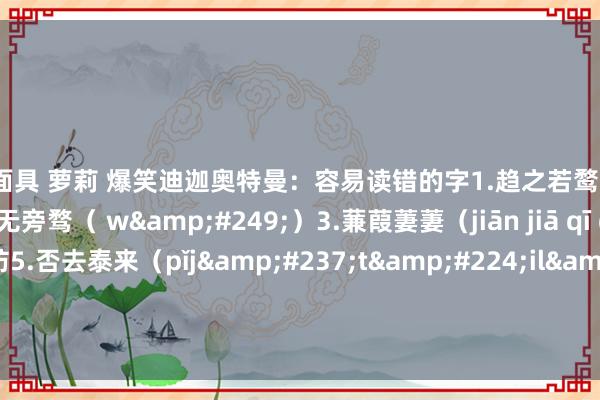 紫色面具 萝莉 爆笑迪迦奥特曼:容易读错的字1.趋之若鹜(wù)2.心无旁骛( wù)3.蒹葭萋萋(jiān jiā qī qī)4.提(dī)防5.否去泰来(pǐjítàilái)。6.热忱(rè chén)...