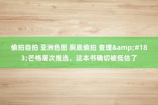 偷拍自拍 亚洲色图 厕底偷拍 查理&#183;芒格屡次推选，这本书确切被低估了