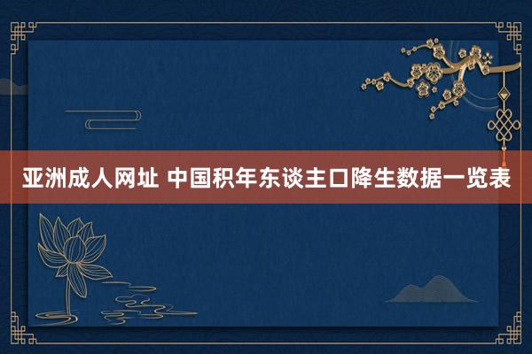 亚洲成人网址 中国积年东谈主口降生数据一览表