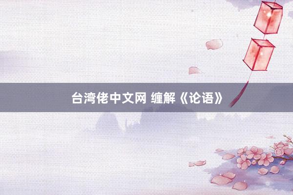 台湾佬中文网 缠解《论语》