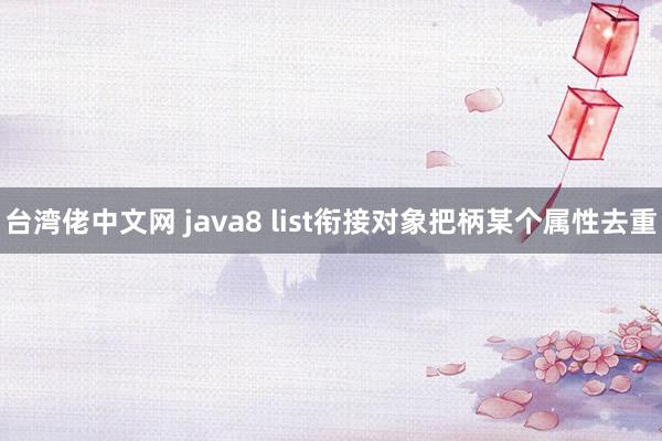 台湾佬中文网 java8 list衔接对象把柄某个属性去重
