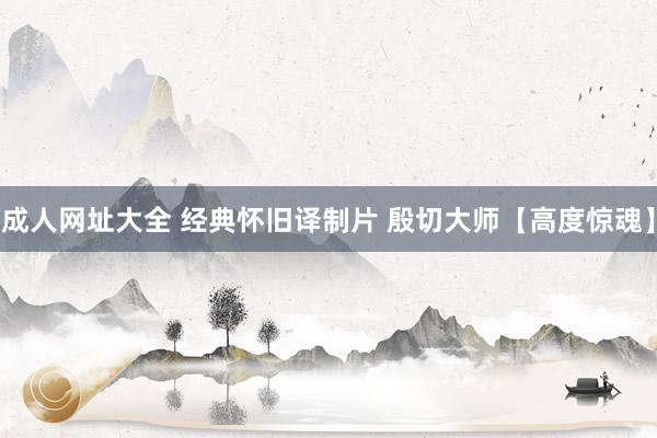 成人网址大全 经典怀旧译制片 殷切大师【高度惊魂】