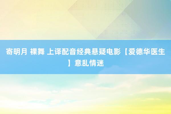 寄明月 裸舞 上译配音经典悬疑电影【爱德华医生】意乱情迷